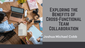 Joshua Michael Cobb - Exploring the Benefits of Cross-Functional Team Collaboration